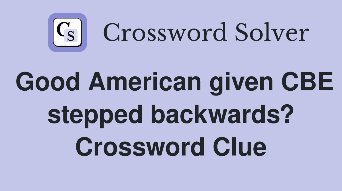 Good American given CBE stepped backwards? Crossword Clue