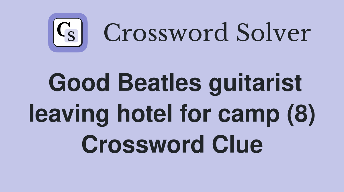 Good Beatles guitarist leaving hotel for camp (8) Crossword Clue