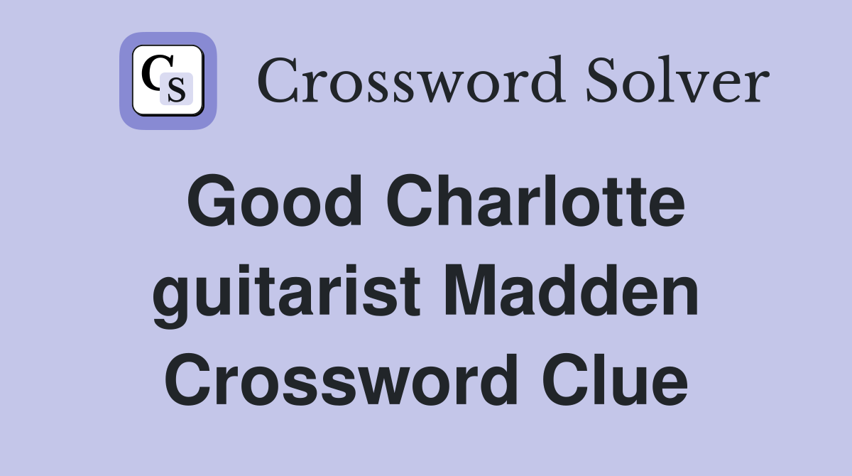 Good Charlotte guitarist Madden Crossword Clue