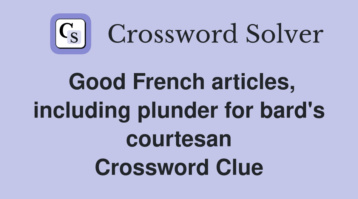Good French articles, including plunder for bard's courtesan Crossword Clue