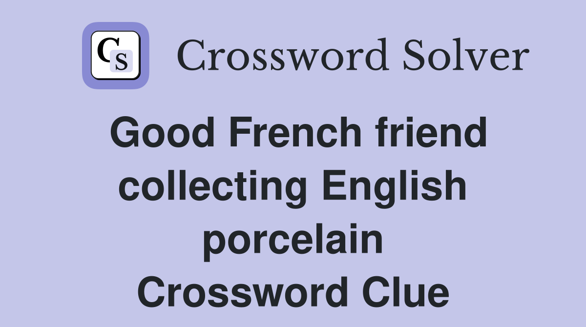 Good French friend collecting English porcelain Crossword Clue