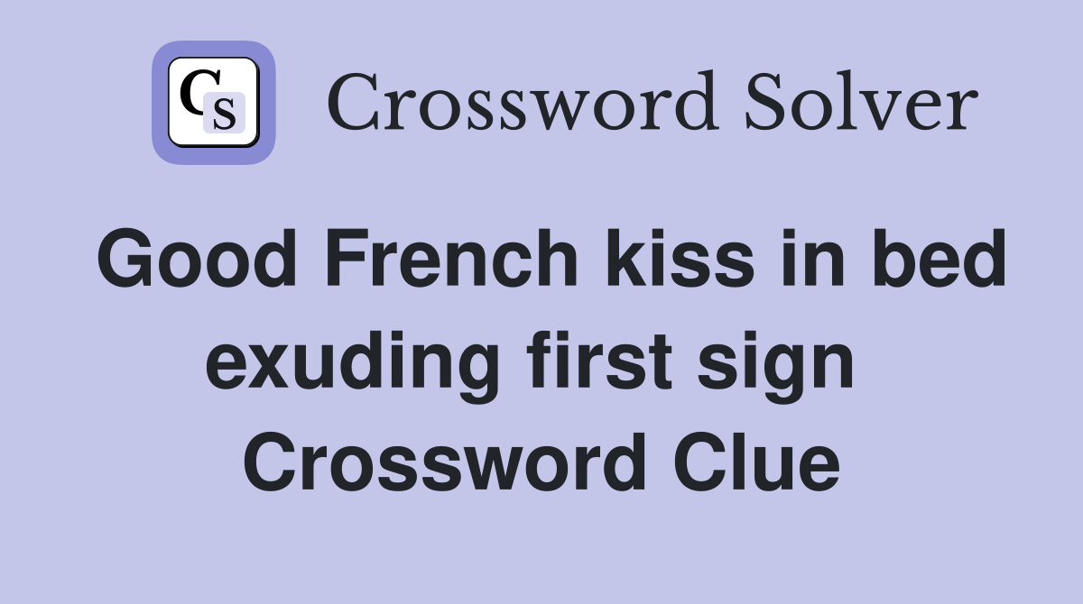 Good French kiss in bed exuding first sign  Crossword Clue