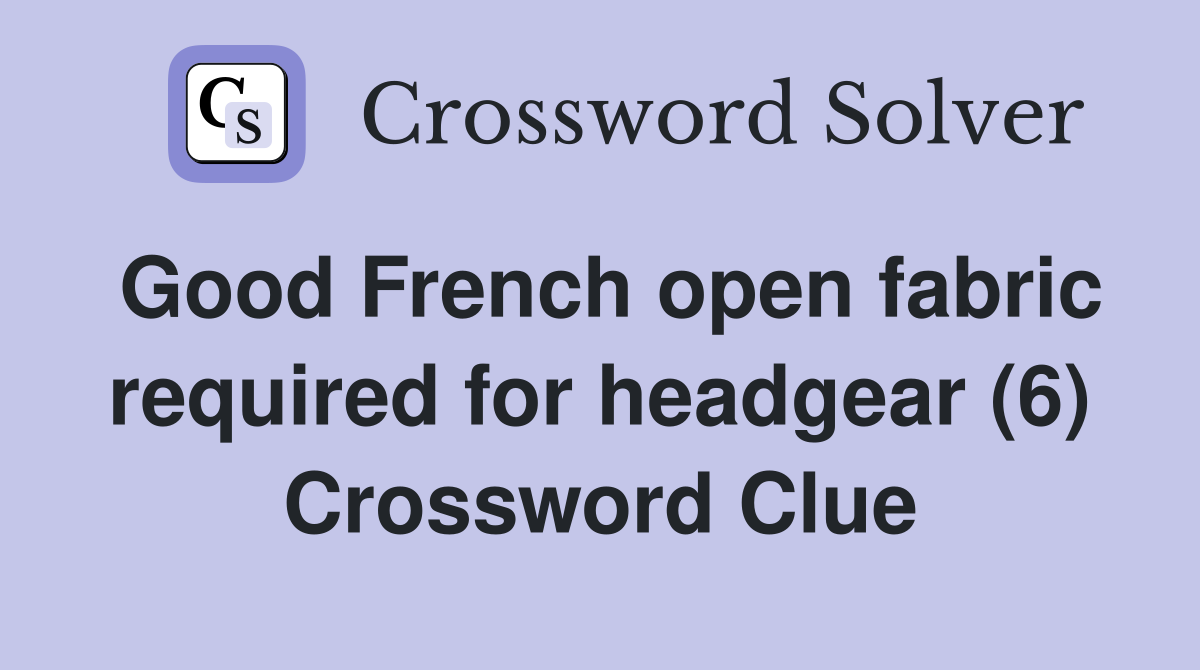 Good French open fabric required for headgear (6) Crossword Clue