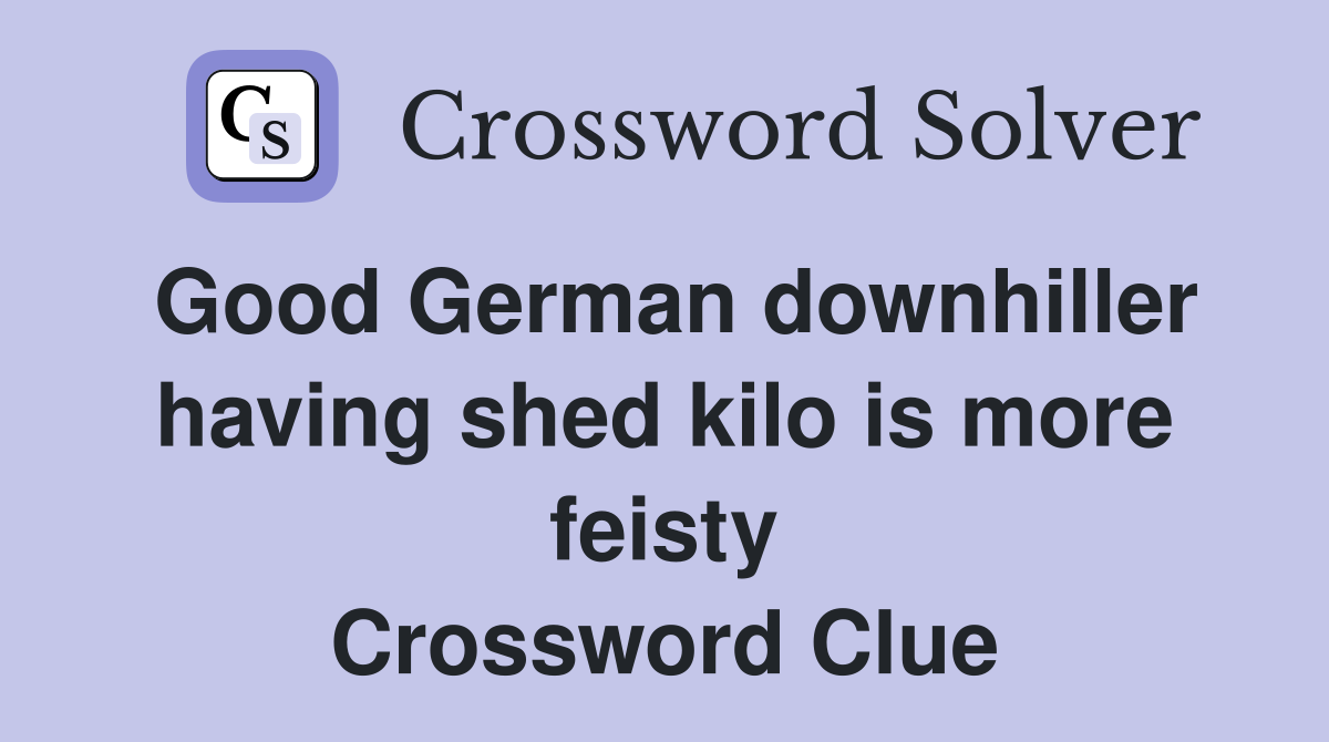 Good German downhiller having shed kilo is more feisty Crossword Clue