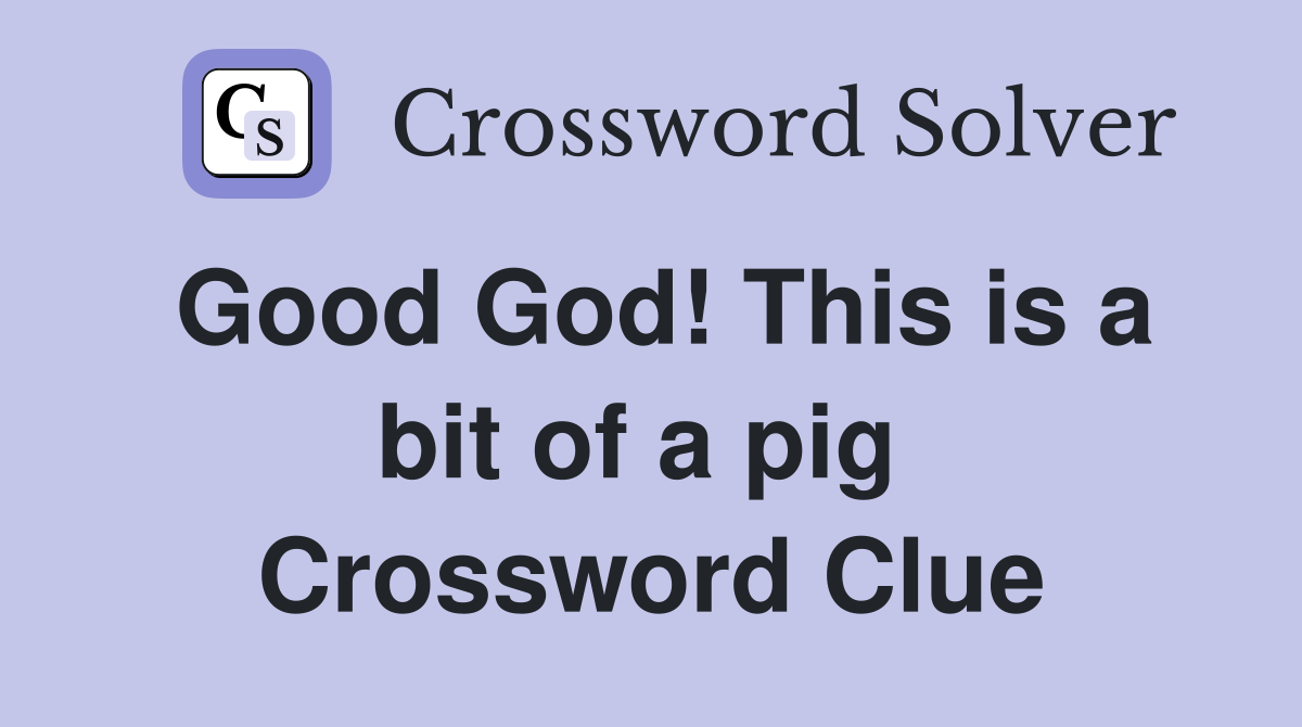 Good God! This is a bit of a pig  Crossword Clue