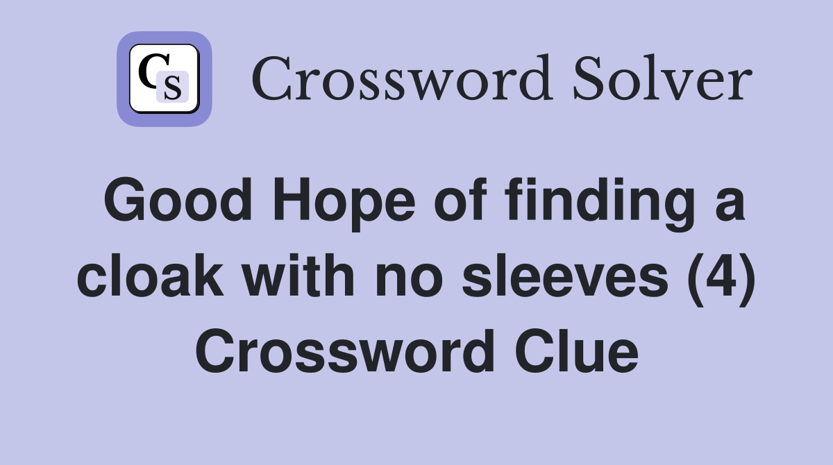 Good Hope of finding a cloak with no sleeves (4) Crossword Clue