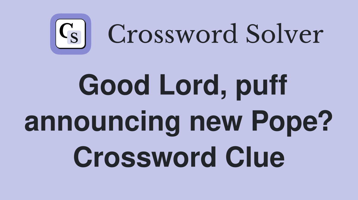 Good Lord, puff announcing new Pope? Crossword Clue