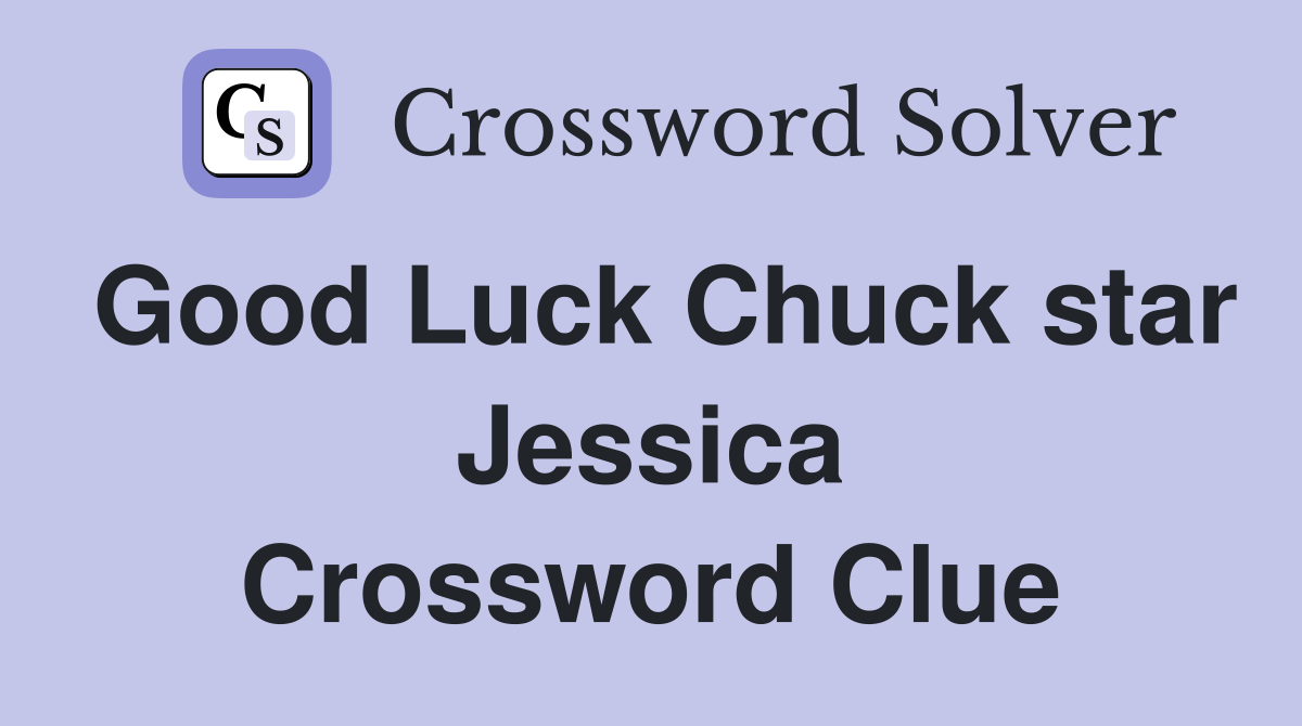 Good Luck Chuck star Jessica Crossword Clue