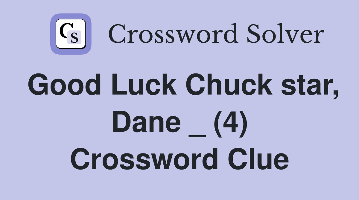 Good Luck Chuck star, Dane _ (4) Crossword Clue