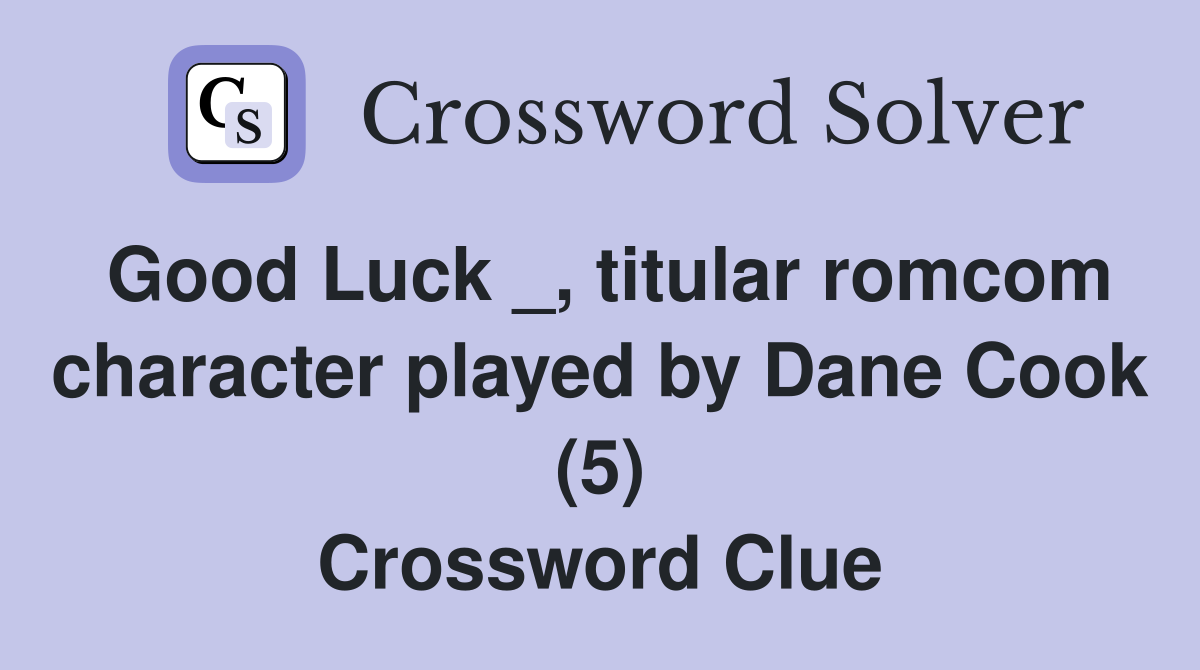 Good Luck _, titular romcom character played by Dane Cook (5) Crossword Clue
