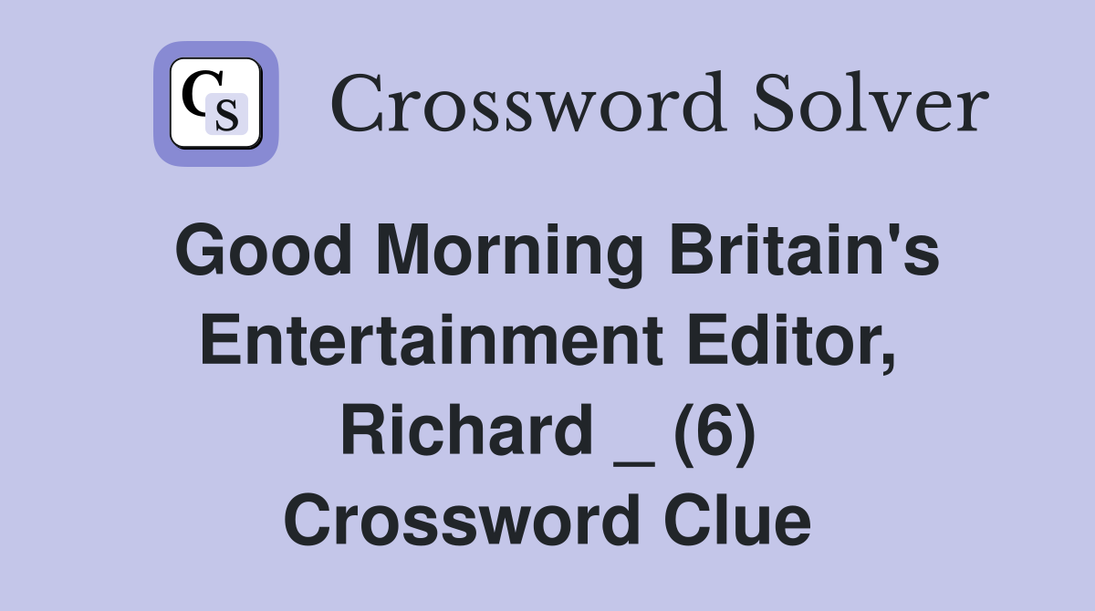 Good Morning Britain's Entertainment Editor, Richard _ (6) Crossword Clue