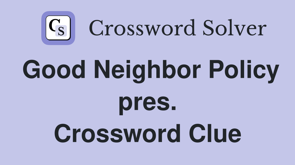 Good Neighbor Policy pres. Crossword Clue