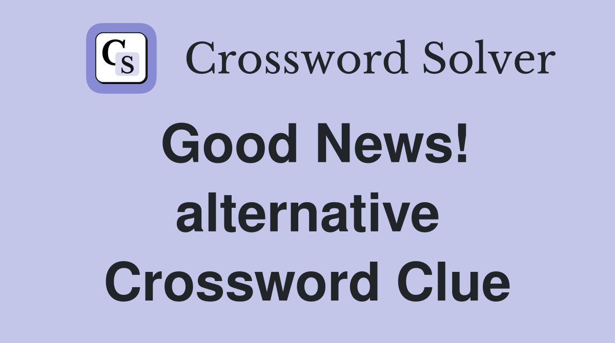 Good News! alternative Crossword Clue