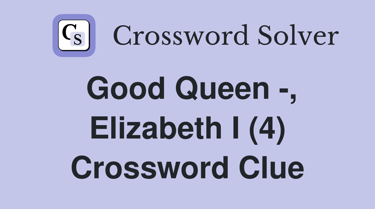 Good Queen -, Elizabeth I (4) Crossword Clue