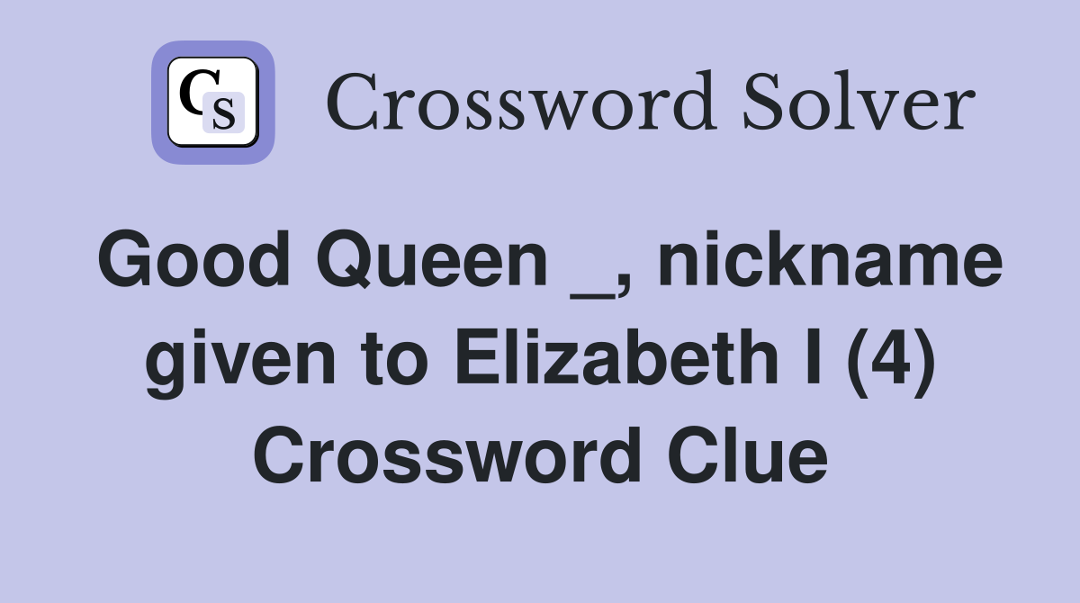 Good Queen _, nickname given to Elizabeth I (4) Crossword Clue
