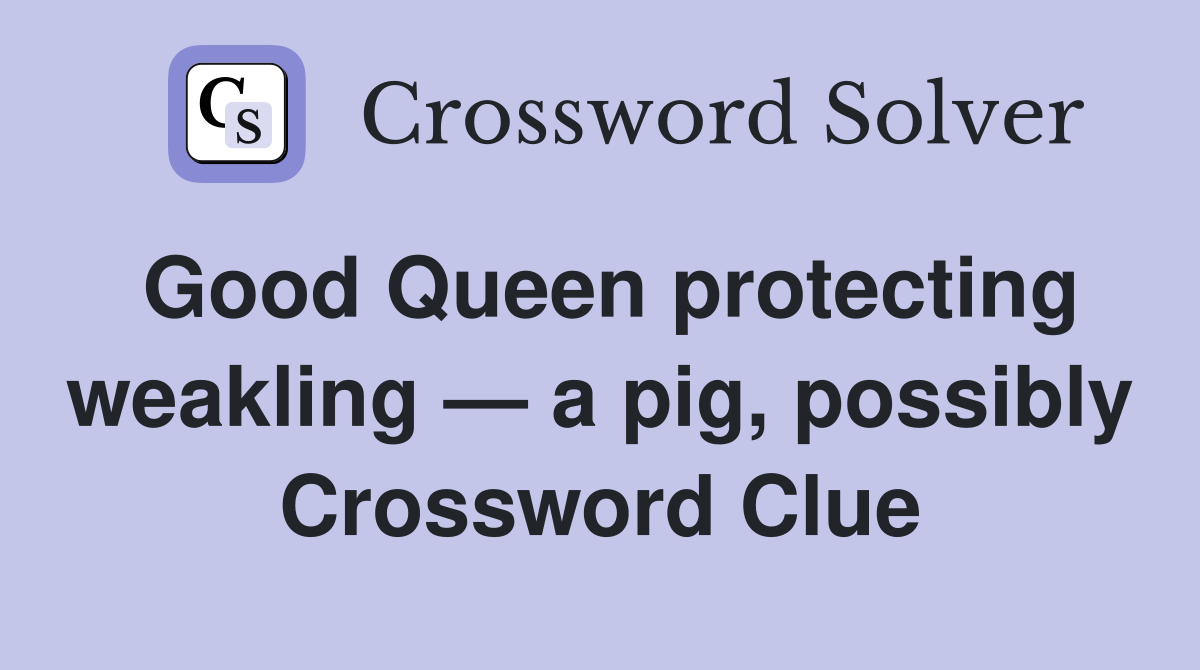 Good Queen protecting weakling — a pig, possibly Crossword Clue