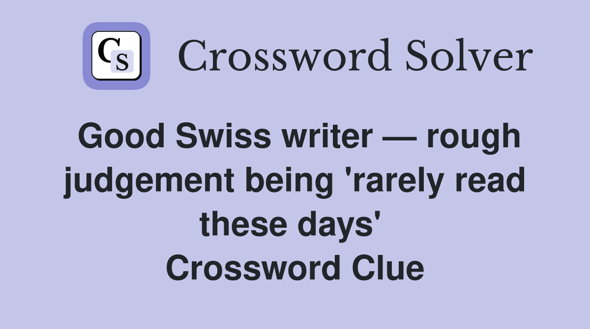 Good Swiss writer — rough judgement being 'rarely read these days'  Crossword Clue