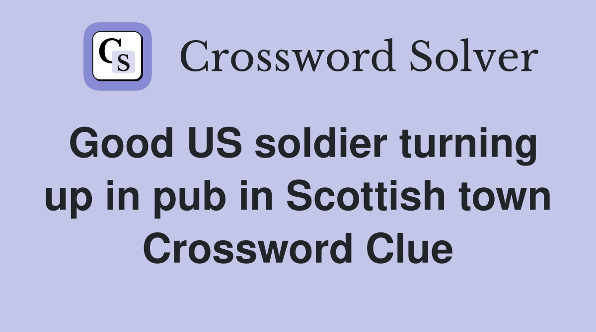 Good US soldier turning up in pub in Scottish town Crossword Clue