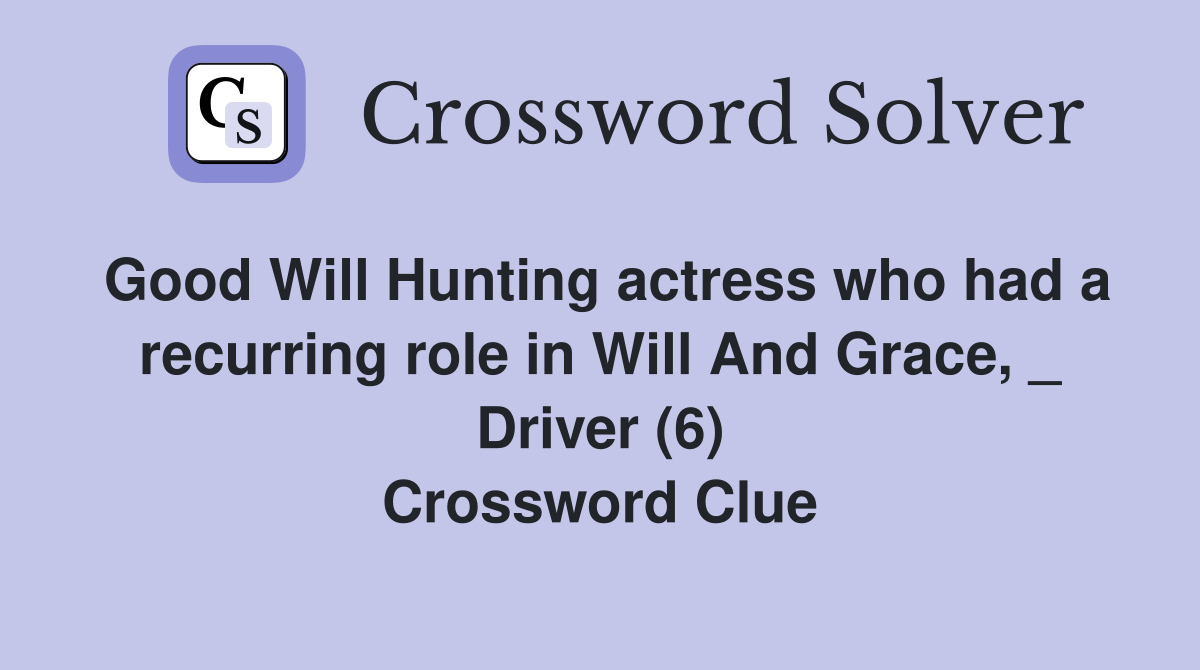 Good Will Hunting actress who had a recurring role in Will And Grace, _ Driver (6) Crossword Clue