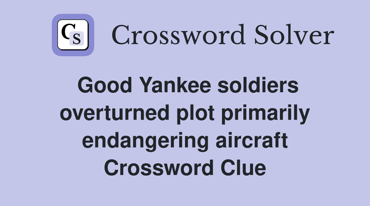 Good Yankee soldiers overturned plot primarily endangering aircraft Crossword Clue