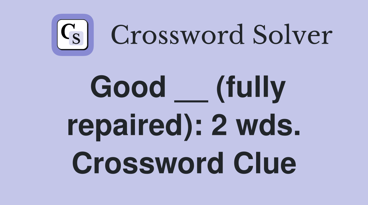 Good __ (fully repaired): 2 wds. Crossword Clue