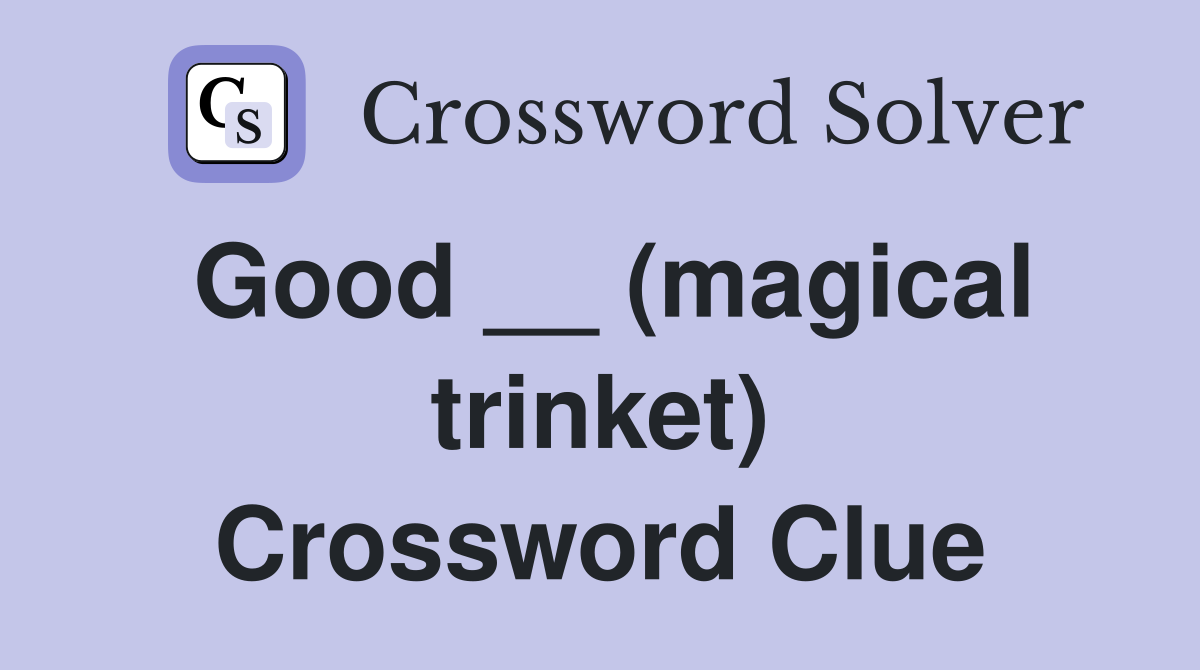 Good __ (magical trinket) Crossword Clue