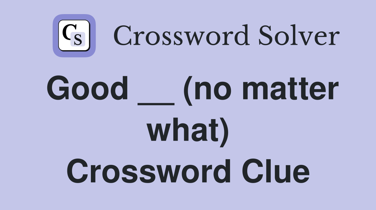 Good __ (no matter what) Crossword Clue