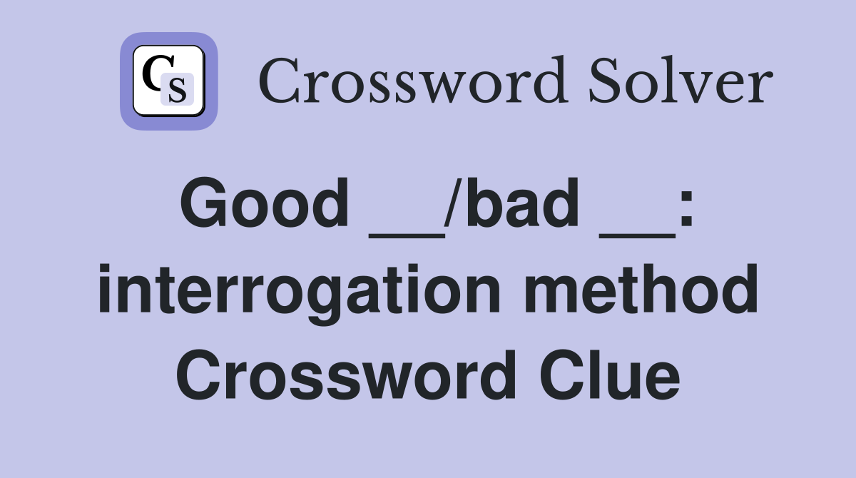 Good __/bad __: interrogation method Crossword Clue