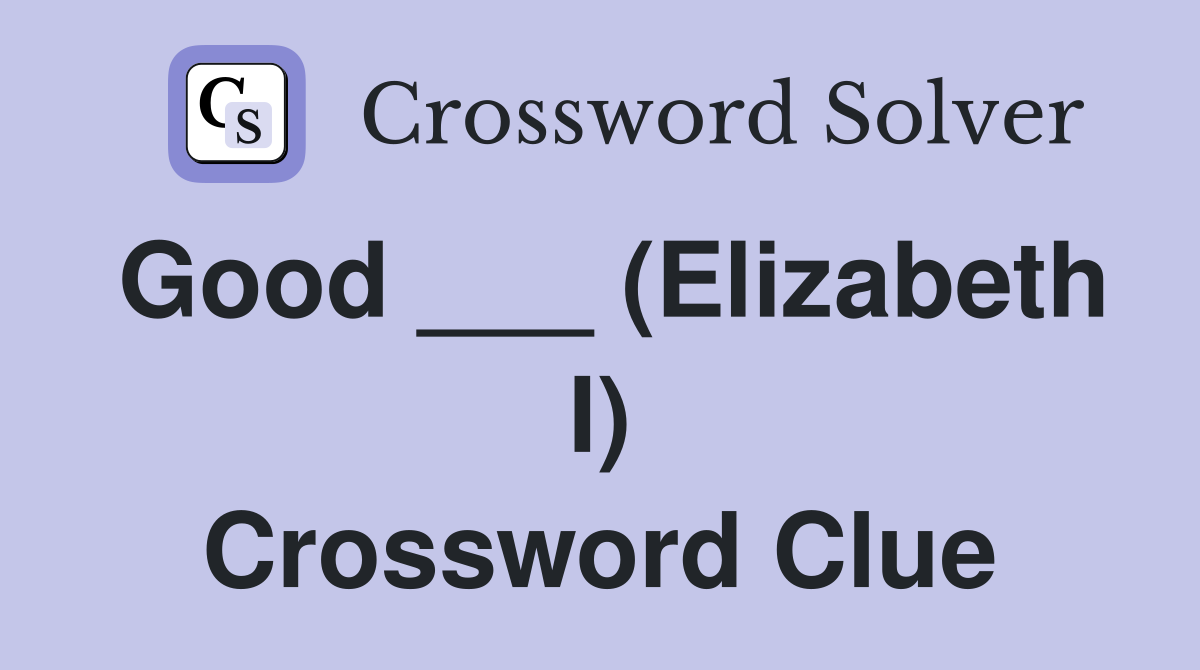 Good ___ (Elizabeth I) Crossword Clue