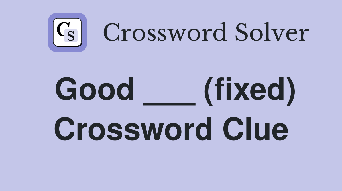 Good ___ (fixed) Crossword Clue