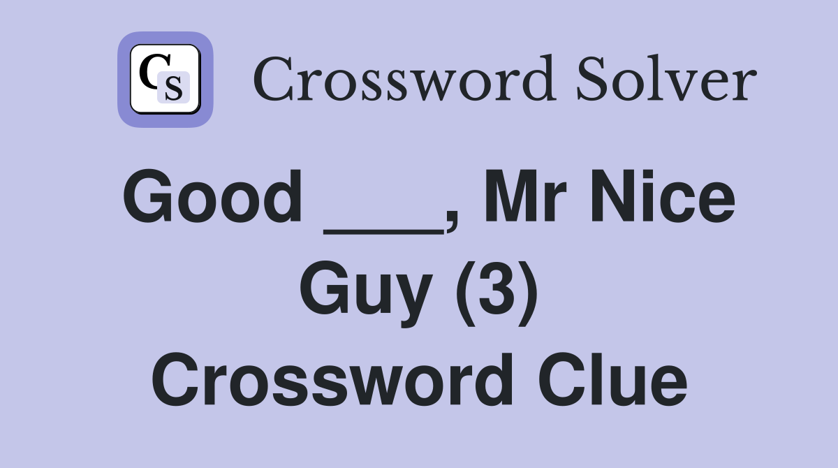 Good ___, Mr Nice Guy (3) Crossword Clue