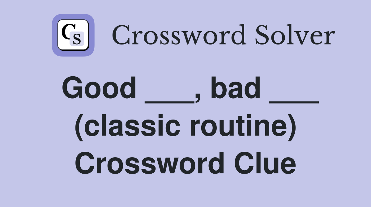 Good ___, bad ___ (classic routine) Crossword Clue