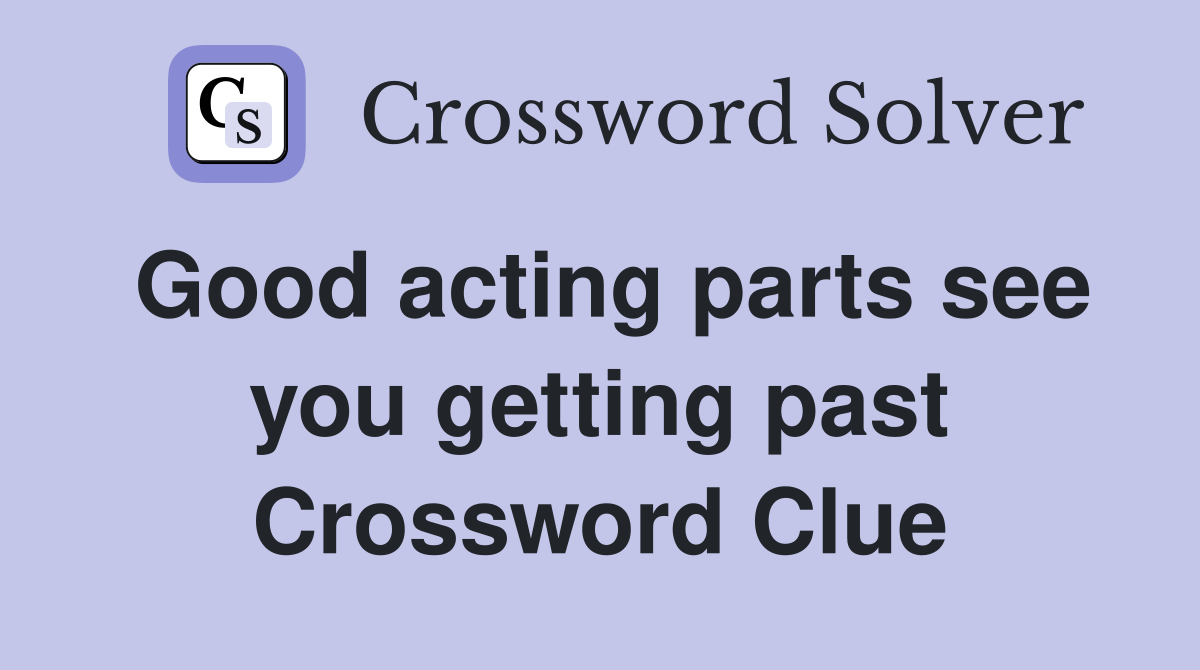 Good acting parts see you getting past Crossword Clue