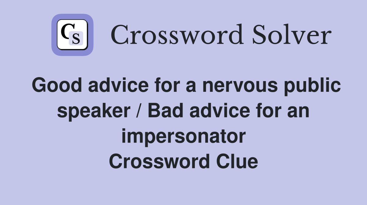 Good advice for a nervous public speaker / Bad advice for an impersonator Crossword Clue