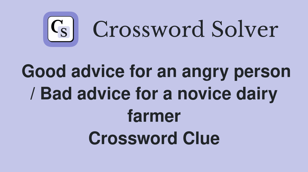 Good advice for an angry person / Bad advice for a novice dairy farmer Crossword Clue
