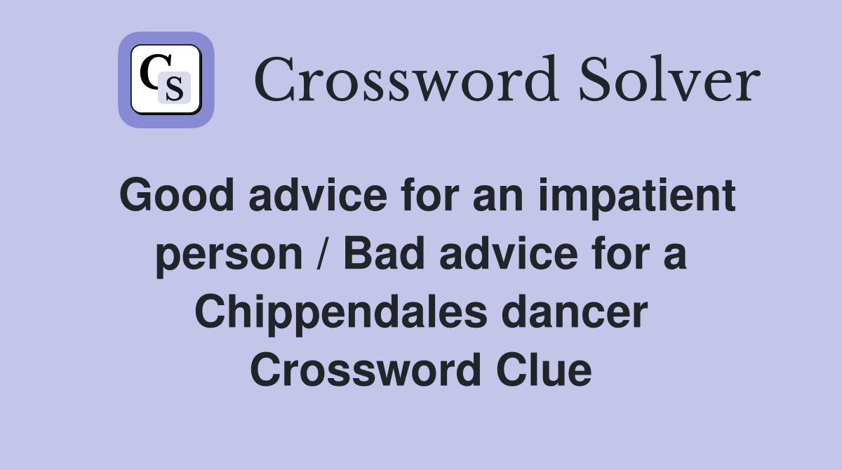 Good advice for an impatient person / Bad advice for a Chippendales dancer Crossword Clue