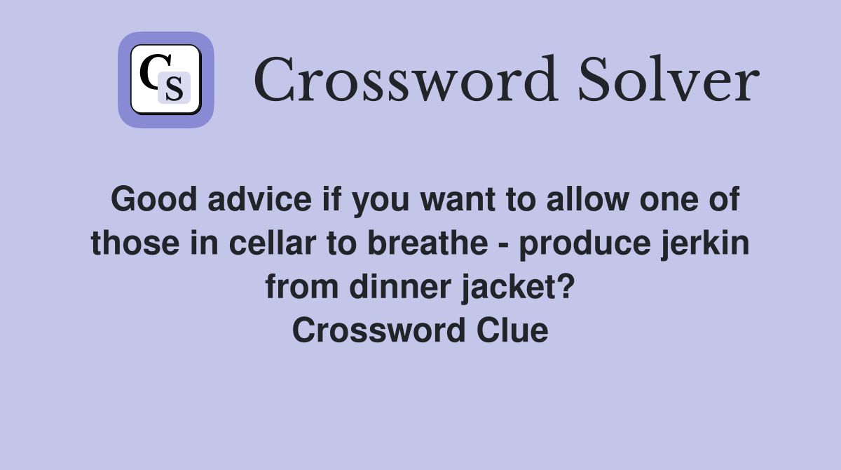Good advice if you want to allow one of those in cellar to breathe - produce jerkin from dinner jacket? Crossword Clue