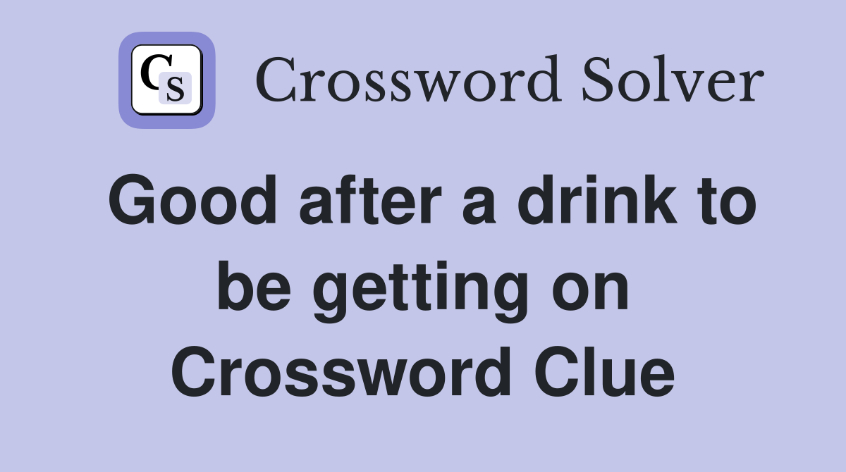 Good after a drink to be getting on Crossword Clue