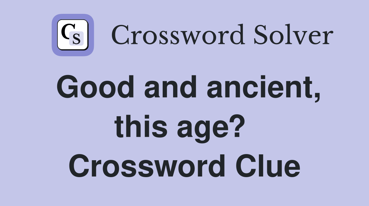 Good and ancient, this age?  Crossword Clue