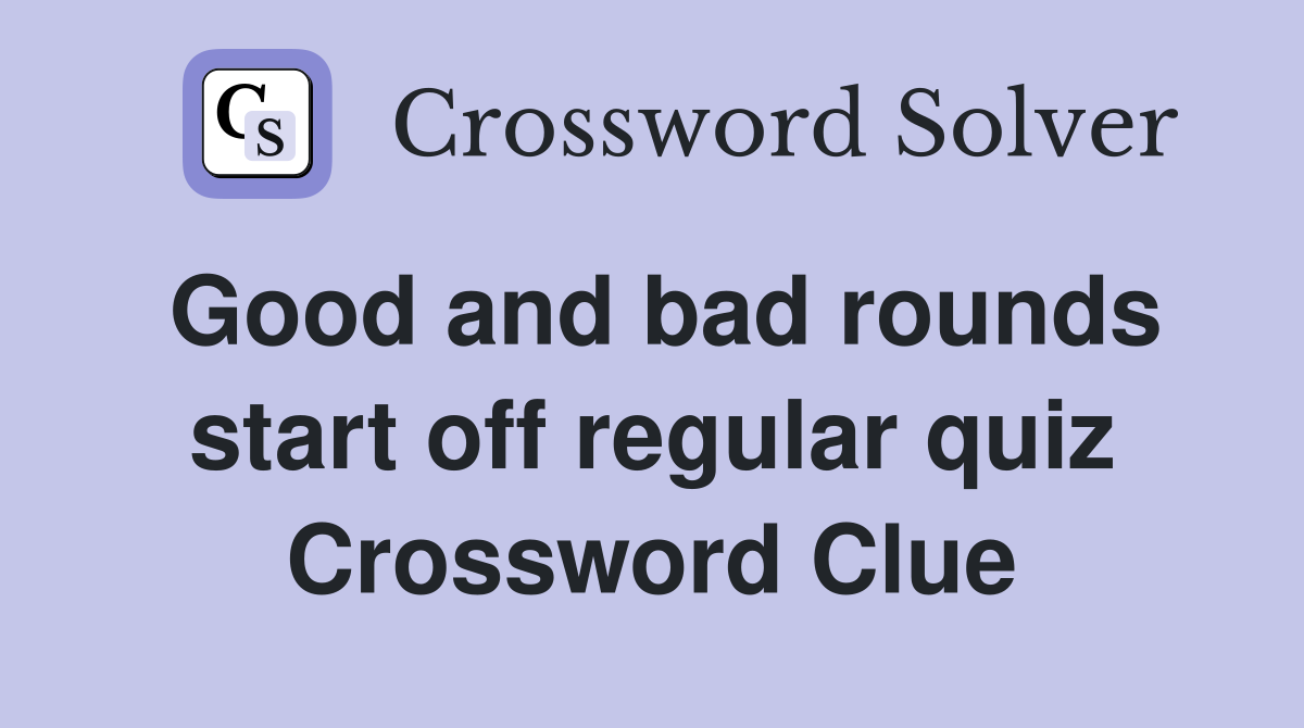 Good and bad rounds start off regular quiz Crossword Clue