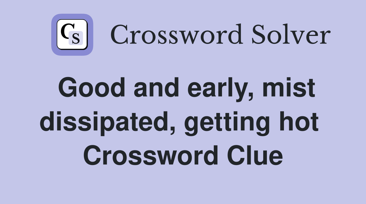 Good and early, mist dissipated, getting hot  Crossword Clue