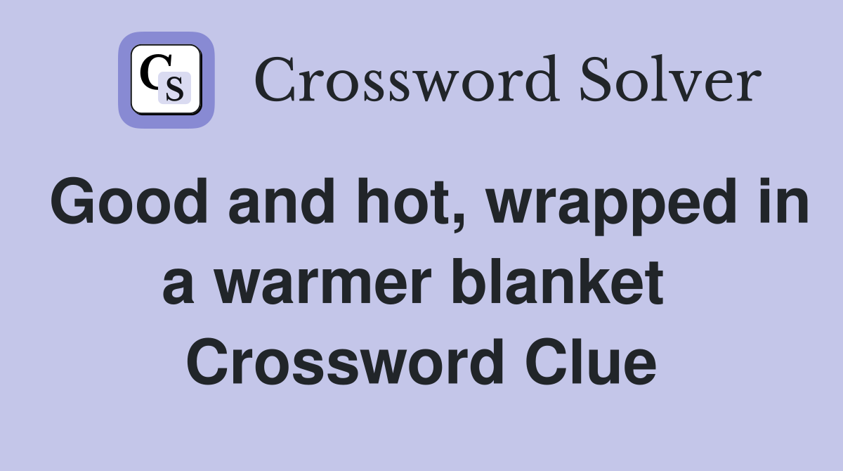 Good and hot, wrapped in a warmer blanket  Crossword Clue