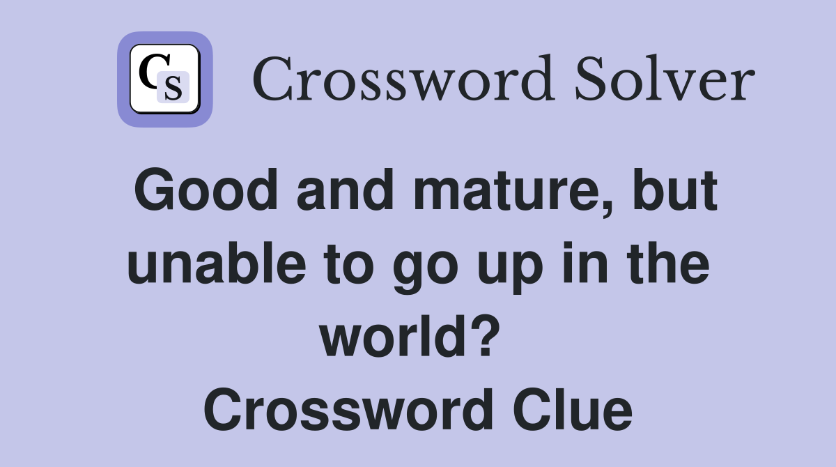 Good and mature, but unable to go up in the world?  Crossword Clue