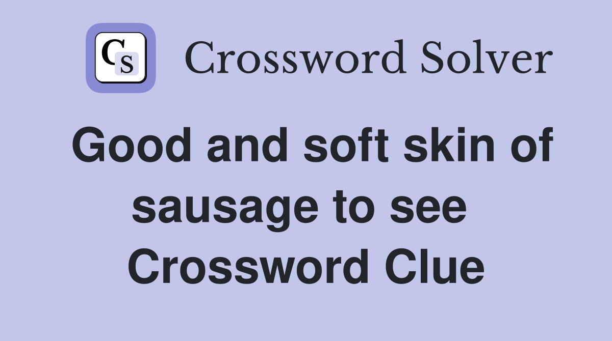 Good and soft skin of sausage to see  Crossword Clue