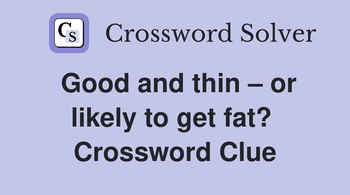 Good and thin – or likely to get fat?  Crossword Clue