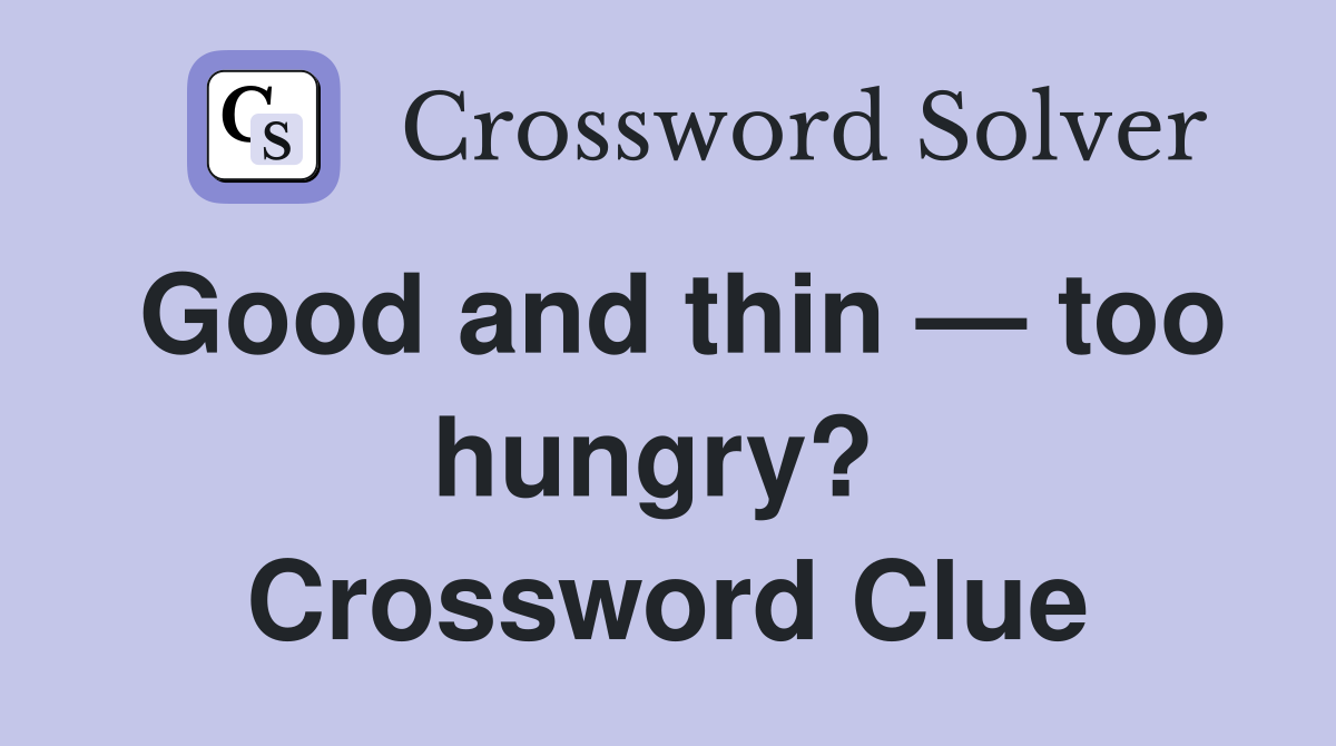 Good and thin — too hungry?  Crossword Clue