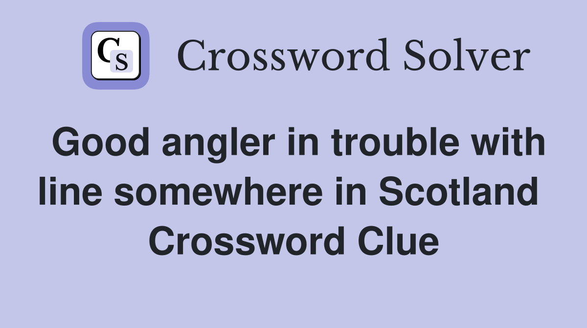 Good angler in trouble with line somewhere in Scotland  Crossword Clue