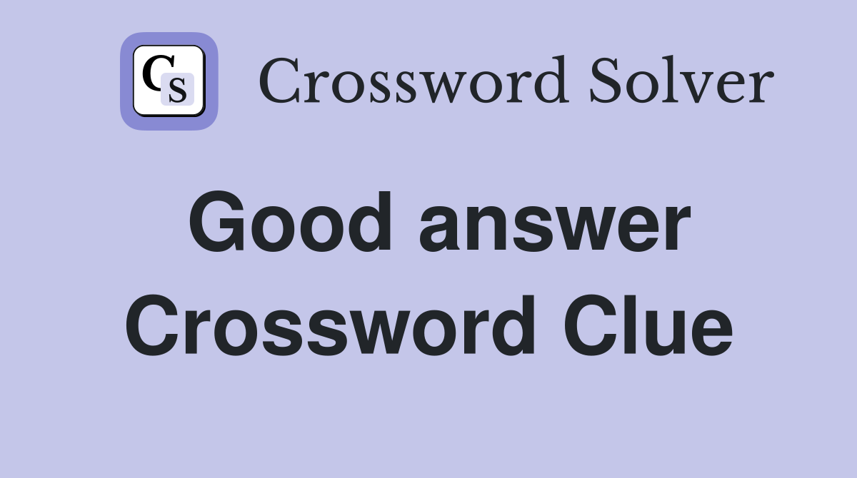 Good answer Crossword Clue