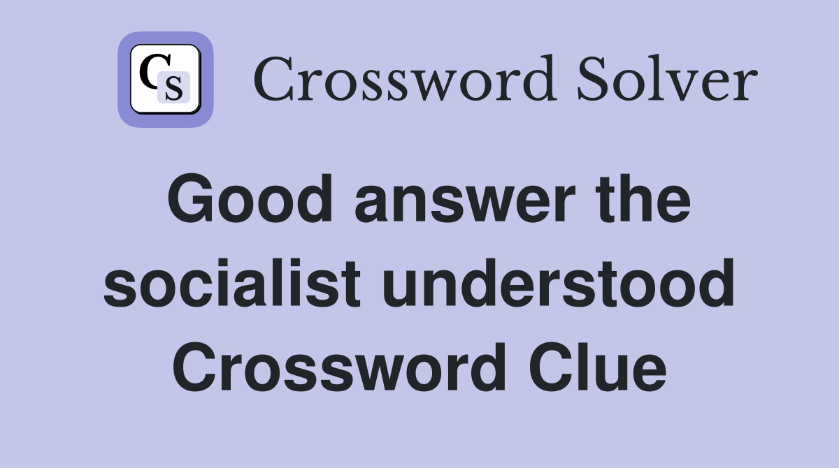 Good answer the socialist understood Crossword Clue