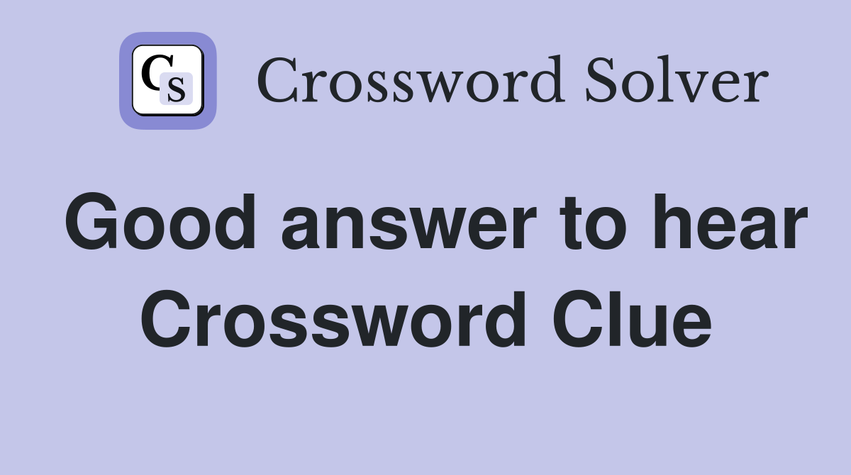 Good answer to hear Crossword Clue